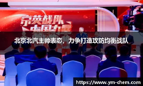 北京北汽主帅表态，力争打造攻防均衡战队