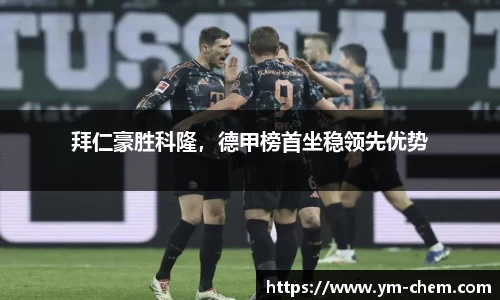 拜仁豪胜科隆，德甲榜首坐稳领先优势