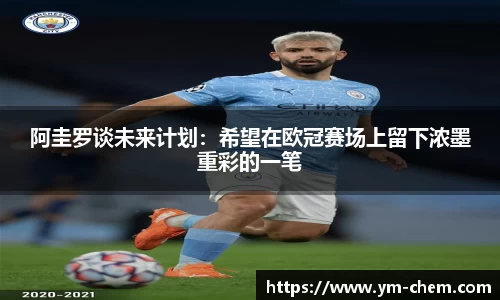阿圭罗谈未来计划：希望在欧冠赛场上留下浓墨重彩的一笔