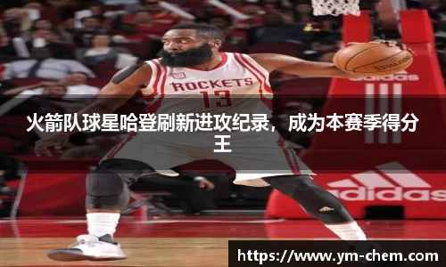 火箭队球星哈登刷新进攻纪录，成为本赛季得分王