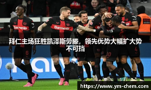 拜仁主场狂胜凯泽斯劳滕，领先优势大幅扩大势不可挡